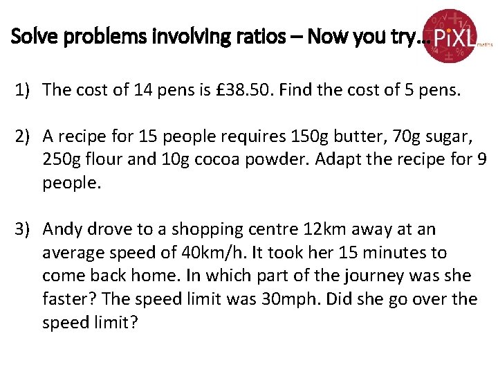 Solve problems involving ratios – Now you try… 1) The cost of 14 pens