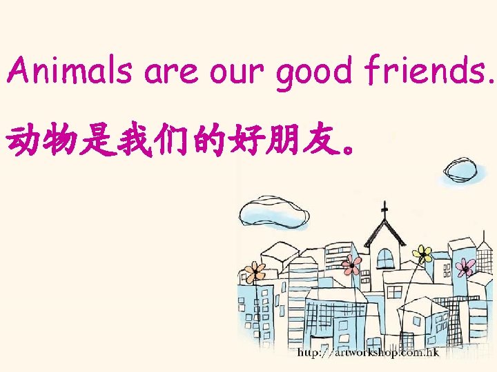 Animals are our good friends. 动物是我们的好朋友。 