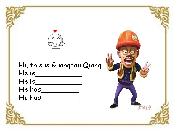 Hi, this is Guangtou Qiang. He is___________ He has_________ 