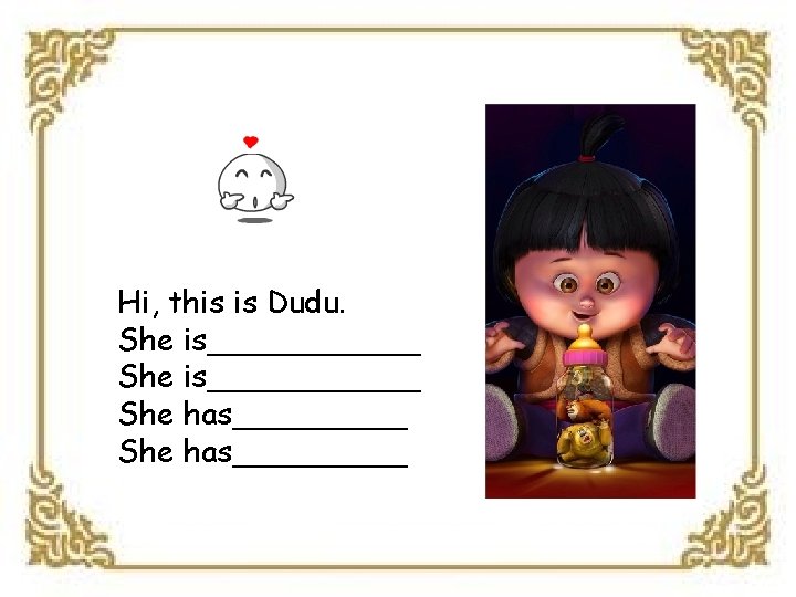 Hi, this is Dudu. She is___________ She has_________ 