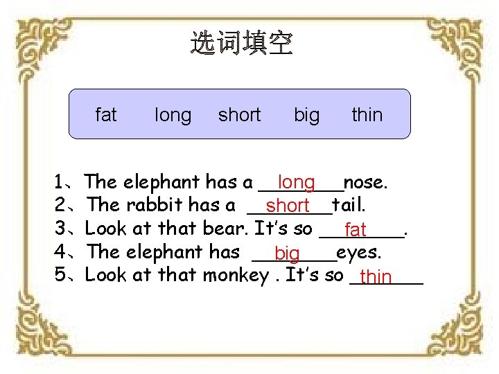 fat long short big thin 1、The elephant has a _______nose. long 2、The rabbit has