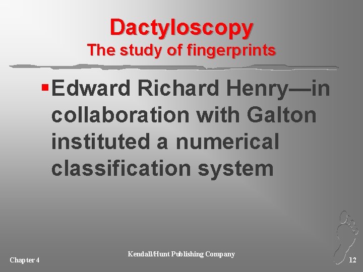 Dactyloscopy The study of fingerprints § Edward Richard Henry—in collaboration with Galton instituted a