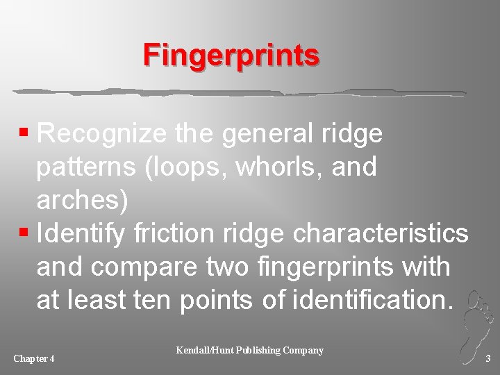 Fingerprints § Recognize the general ridge patterns (loops, whorls, and arches) § Identify friction