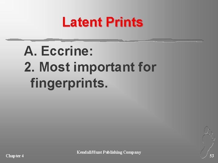 Latent Prints A. Eccrine: 2. Most important for fingerprints. Chapter 4 Kendall/Hunt Publishing Company