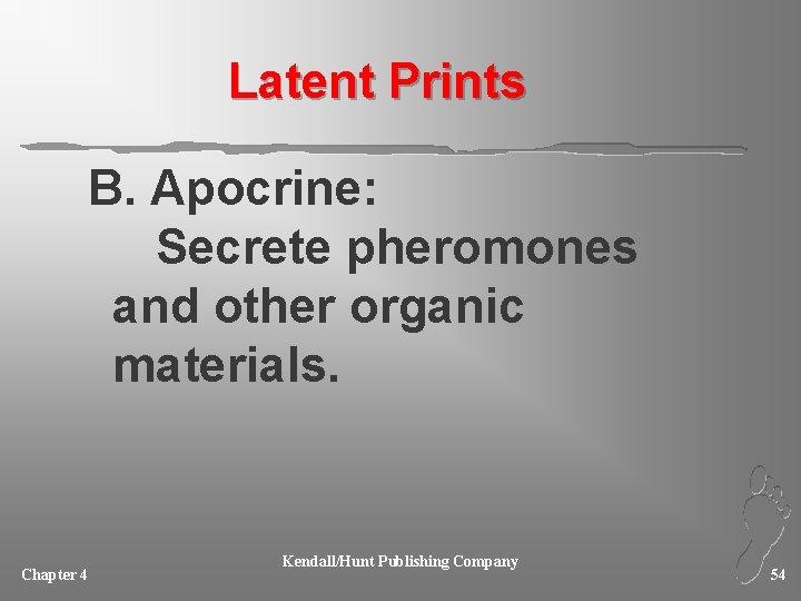 Latent Prints B. Apocrine: Secrete pheromones and other organic materials. Chapter 4 Kendall/Hunt Publishing