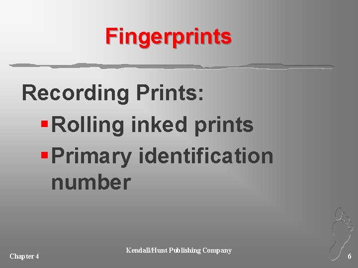 Fingerprints Recording Prints: § Rolling inked prints § Primary identification number Chapter 4 Kendall/Hunt