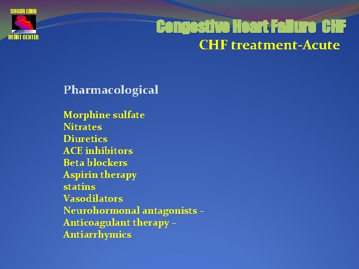 SUGAR LAND HEART CENTER Congestive Heart Failure CHF treatment-Acute Pharmacological Morphine sulfate Nitrates Diuretics