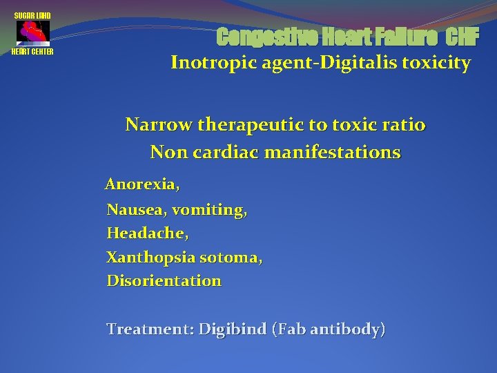 SUGAR LAND HEART CENTER Congestive Heart Failure CHF Inotropic agent-Digitalis toxicity Narrow therapeutic to