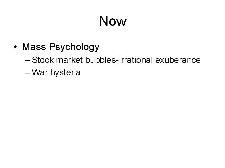 Now • Mass Psychology – Stock market bubbles-Irrational exuberance – War hysteria 