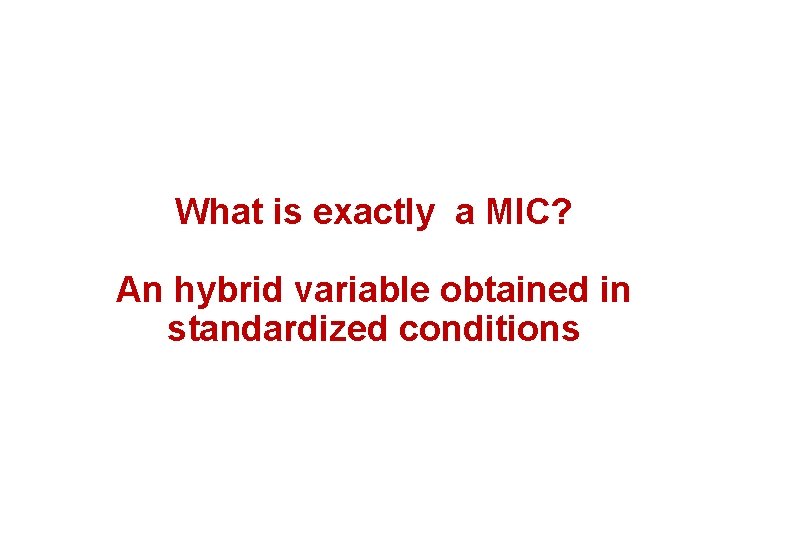 What is exactly a MIC? An hybrid variable obtained in standardized conditions 