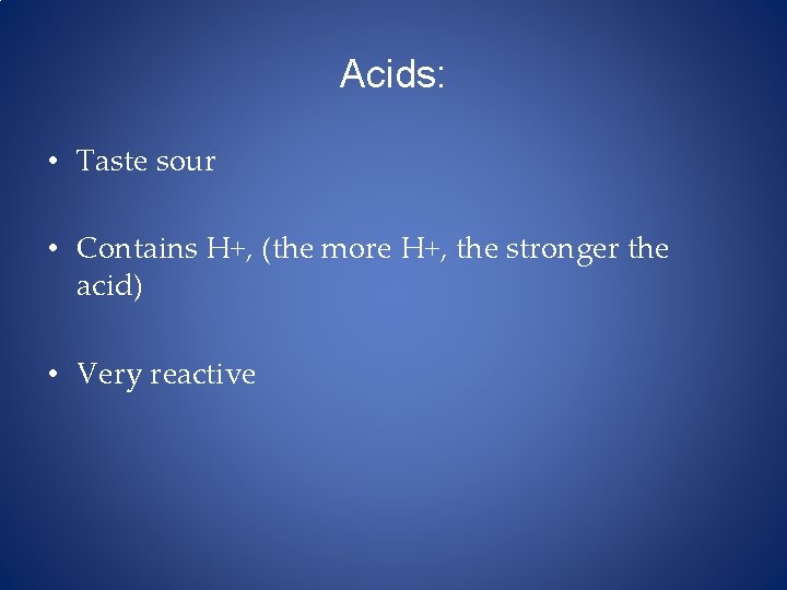 Acids: • Taste sour • Contains H+, (the more H+, the stronger the acid)