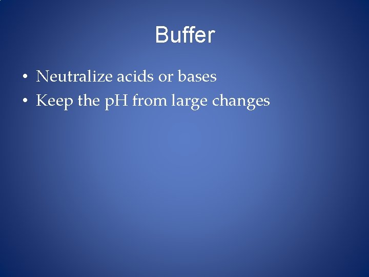 Buffer • Neutralize acids or bases • Keep the p. H from large changes