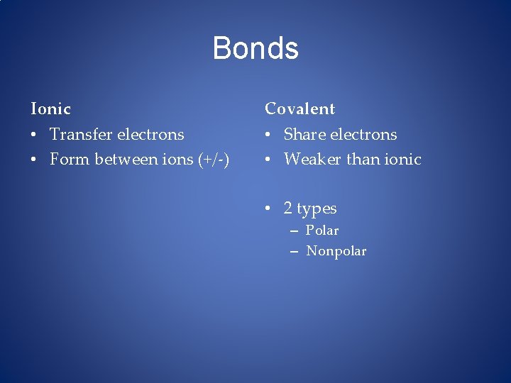 Bonds Ionic Covalent • Transfer electrons • Form between ions (+/-) • Share electrons