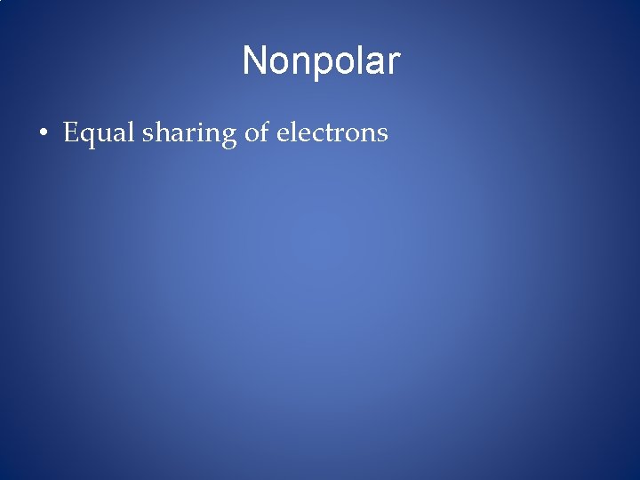 Nonpolar • Equal sharing of electrons 