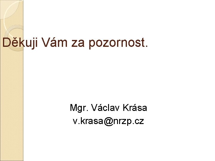 Děkuji Vám za pozornost. Mgr. Václav Krása v. krasa@nrzp. cz 