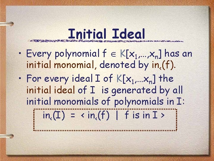 Initial Ideal • Every polynomial f K[x 1, …, xn] has an initial monomial,