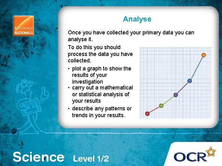 Analyse Once you have collected your primary data you can analyse it. To do