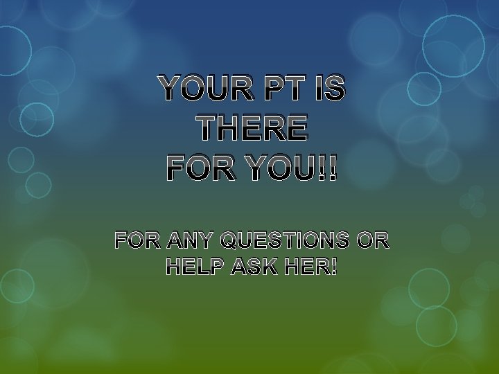 YOUR PT IS THERE FOR YOU!! FOR ANY QUESTIONS OR HELP ASK HER! 