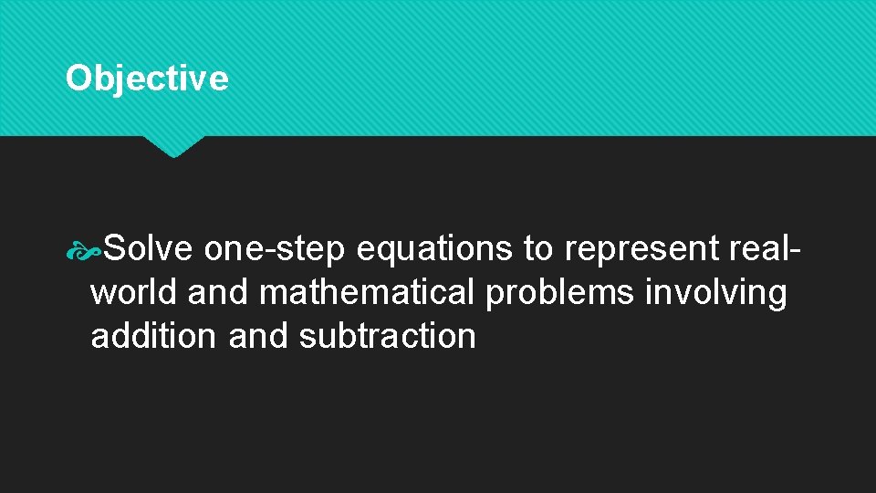 Objective Solve one-step equations to represent realworld and mathematical problems involving addition and subtraction