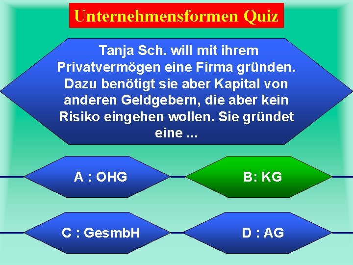 Unternehmensformen Quiz Tanja Sch. will mit ihrem Privatvermögen eine Firma gründen. Dazu benötigt sie