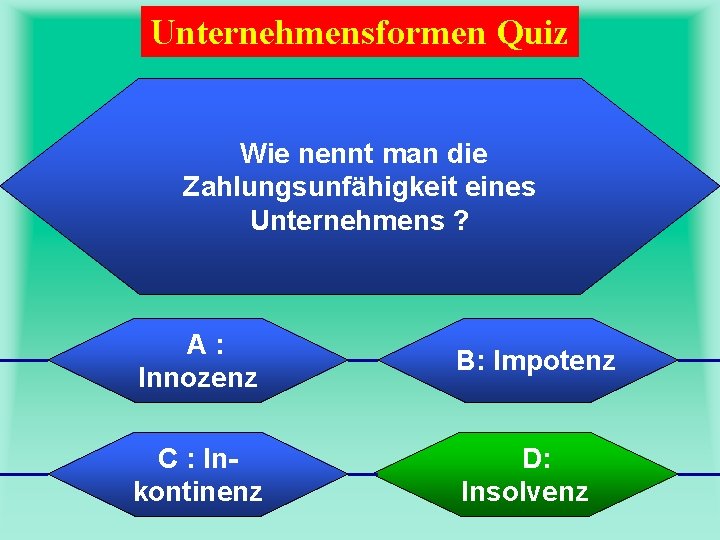 Unternehmensformen Quiz Wie nennt man die Zahlungsunfähigkeit eines Unternehmens ? A: Innozenz B: Impotenz