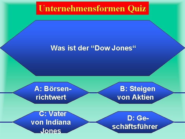 Unternehmensformen Quiz Was ist der “Dow Jones“ A: Börsenrichtwert B: Steigen von Aktien C: