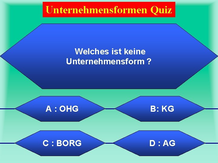 Unternehmensformen Quiz Welches ist keine Unternehmensform ? A : OHG B: KG C :