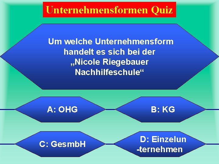 Unternehmensformen Quiz Um welche Unternehmensform handelt es sich bei der „Nicole Riegebauer Nachhilfeschule“ A: