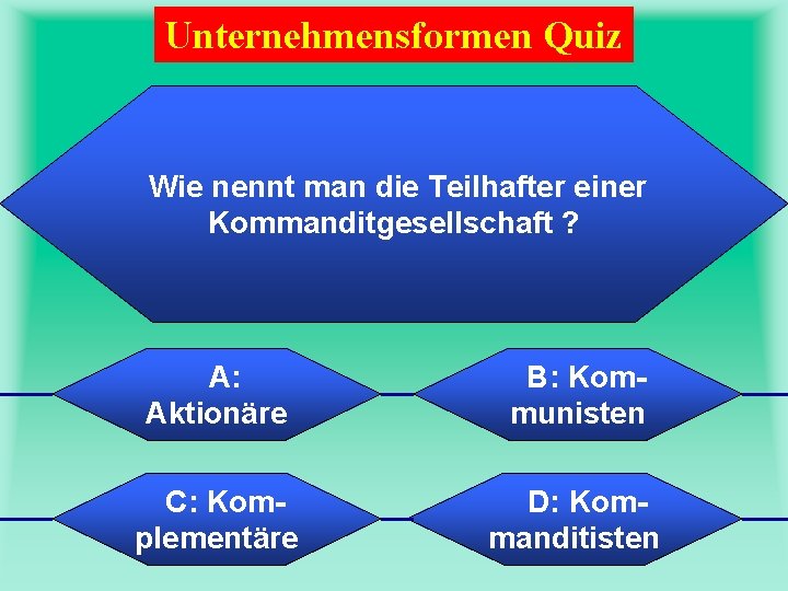 Unternehmensformen Quiz Wie nennt man die Teilhafter einer Kommanditgesellschaft ? A: Aktionäre B: Kommunisten