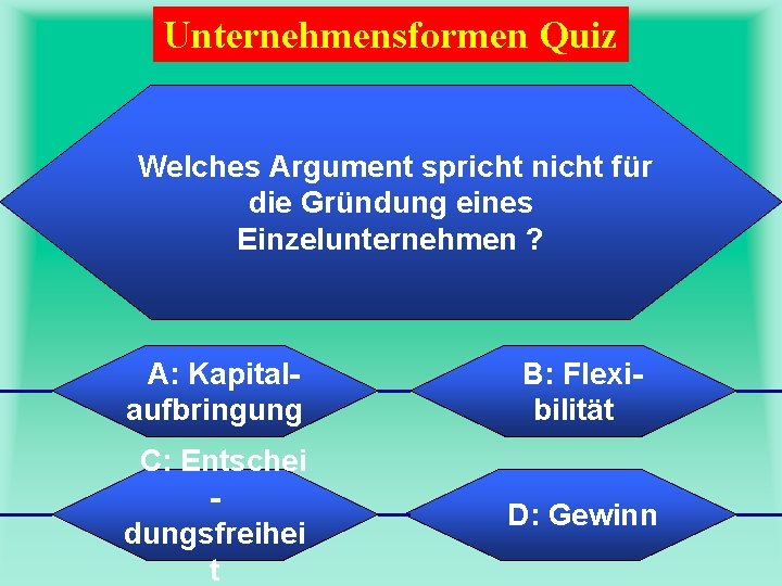 Unternehmensformen Quiz Welches Argument spricht nicht für die Gründung eines Einzelunternehmen ? A: Kapitalaufbringung