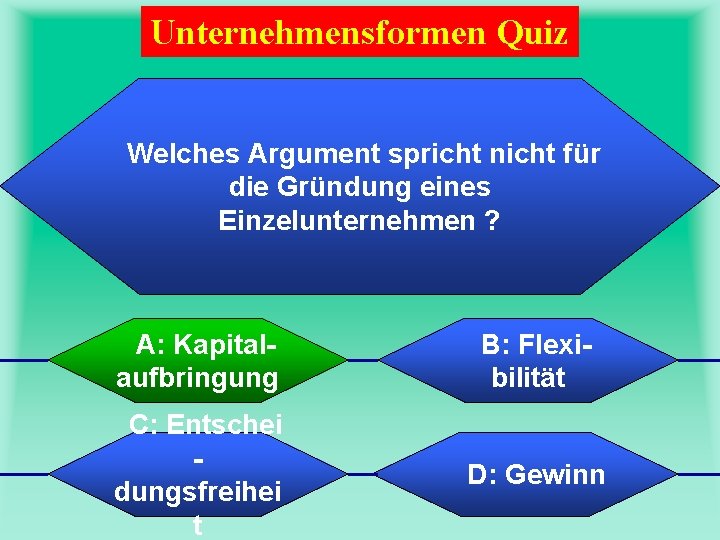 Unternehmensformen Quiz Welches Argument spricht nicht für die Gründung eines Einzelunternehmen ? A: Kapitalaufbringung