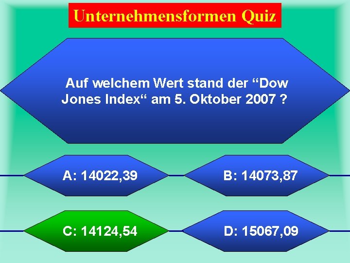 Unternehmensformen Quiz Auf welchem Wert stand der “Dow Jones Index“ am 5. Oktober 2007