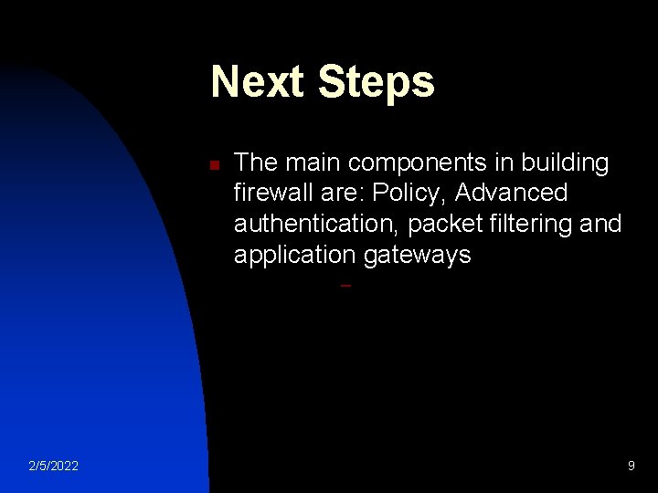 Next Steps n The main components in building firewall are: Policy, Advanced authentication, packet