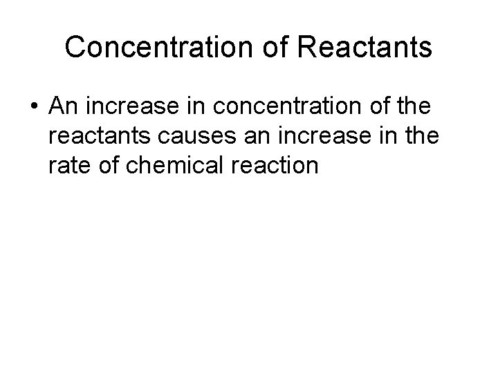 Concentration of Reactants • An increase in concentration of the reactants causes an increase