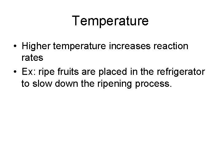 Temperature • Higher temperature increases reaction rates • Ex: ripe fruits are placed in