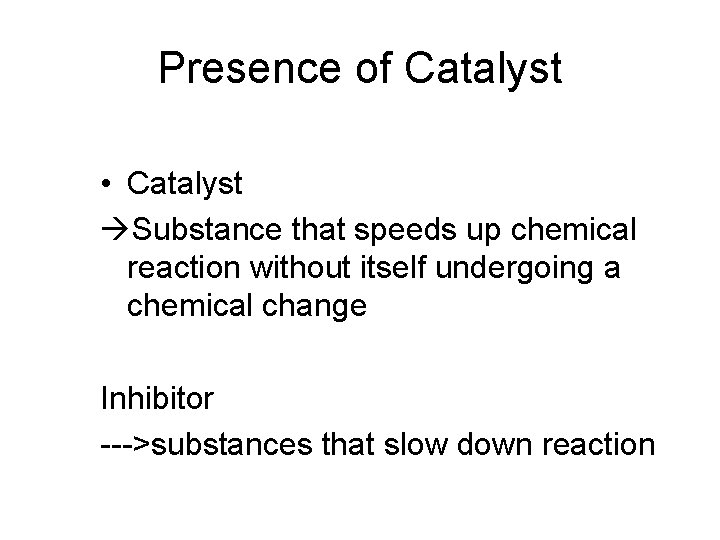 Presence of Catalyst • Catalyst Substance that speeds up chemical reaction without itself undergoing