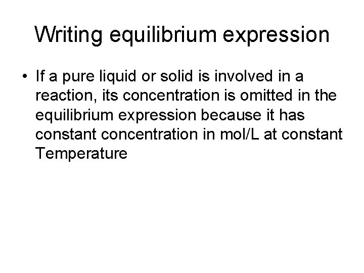 Writing equilibrium expression • If a pure liquid or solid is involved in a