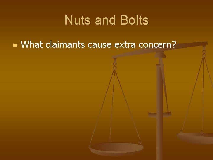 Nuts and Bolts n What claimants cause extra concern? 