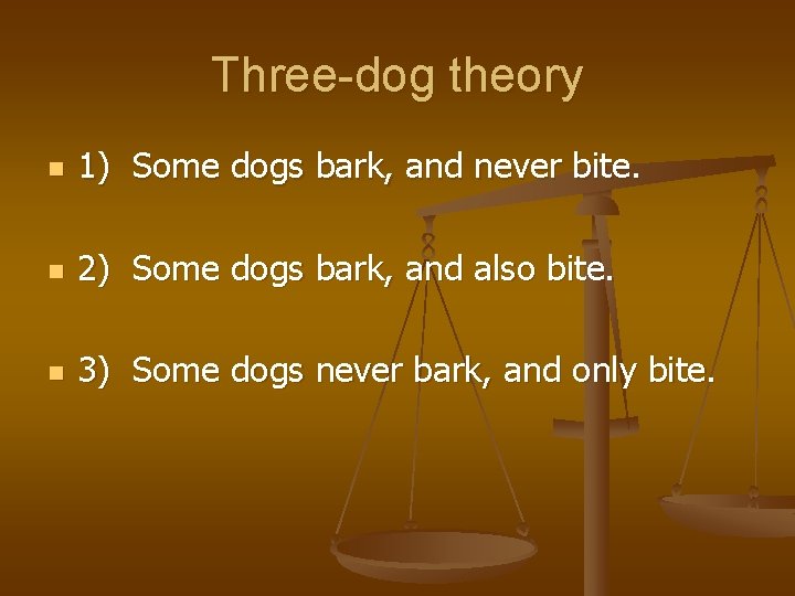 Three-dog theory n 1) Some dogs bark, and never bite. n 2) Some dogs