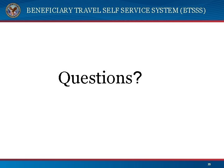 BENEFICIARY TRAVEL SELF SERVICE SYSTEM (BTSSS) Questions? 20 
