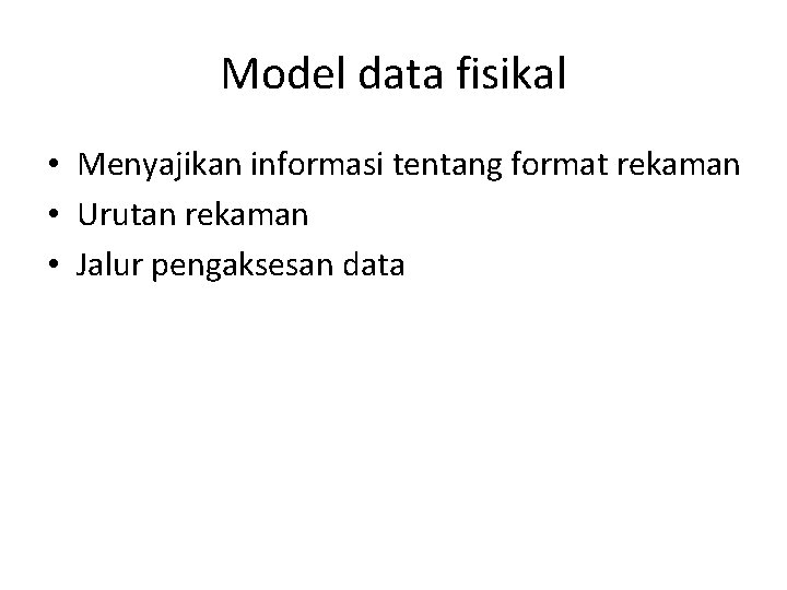 Model data fisikal • Menyajikan informasi tentang format rekaman • Urutan rekaman • Jalur