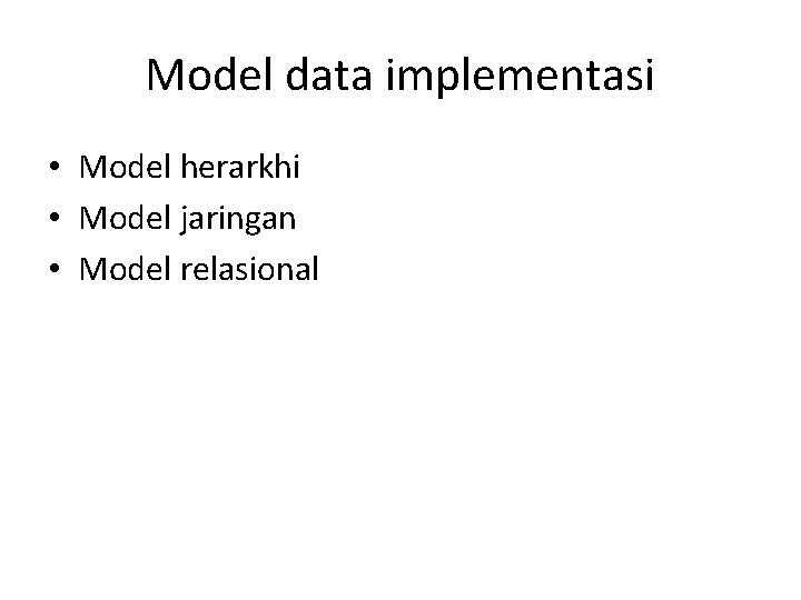 Model data implementasi • Model herarkhi • Model jaringan • Model relasional 