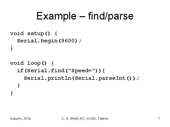 Example – find/parse void setup() { Serial. begin(9600); } void loop() { if(Serial. find("Speed=")){