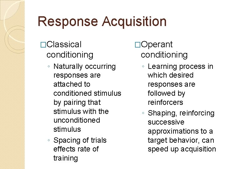 Response Acquisition �Classical �Operant conditioning ◦ Naturally occurring responses are attached to conditioned stimulus