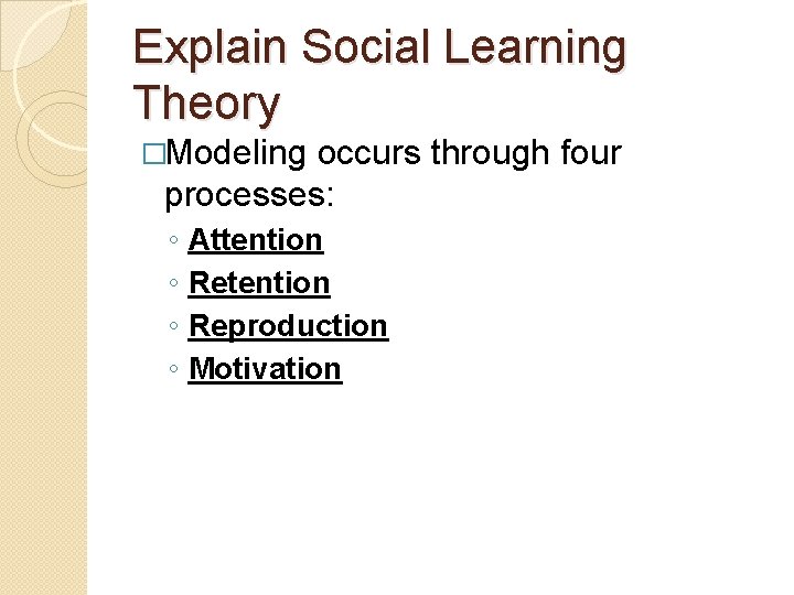 Explain Social Learning Theory �Modeling occurs through four processes: ◦ ◦ Attention Reproduction Motivation