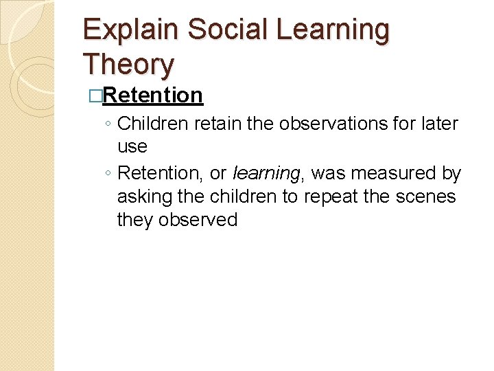 Explain Social Learning Theory �Retention ◦ Children retain the observations for later use ◦