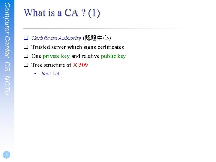 Computer Center, CS, NCTU 6 What is a CA ? (1) q q Certificate