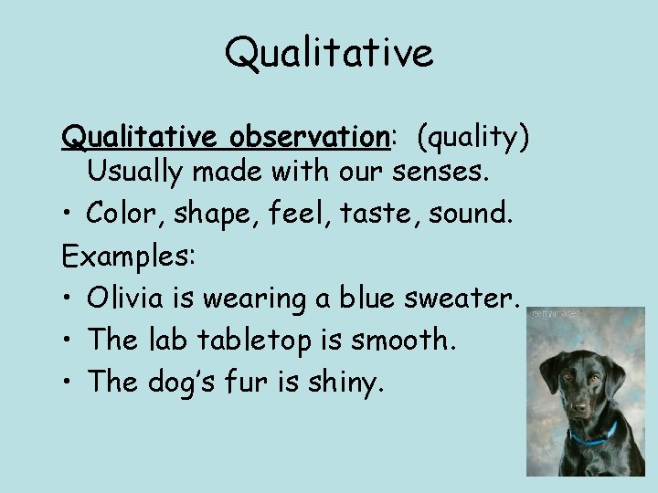 Qualitative observation: (quality) Usually made with our senses. • Color, shape, feel, taste, sound.