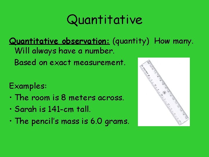 Quantitative observation: (quantity) How many. Will always have a number. Based on exact measurement.