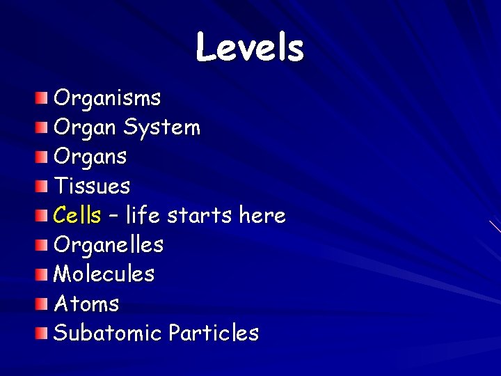 Levels Organisms Organ System Organs Tissues Cells – life starts here Organelles Molecules Atoms